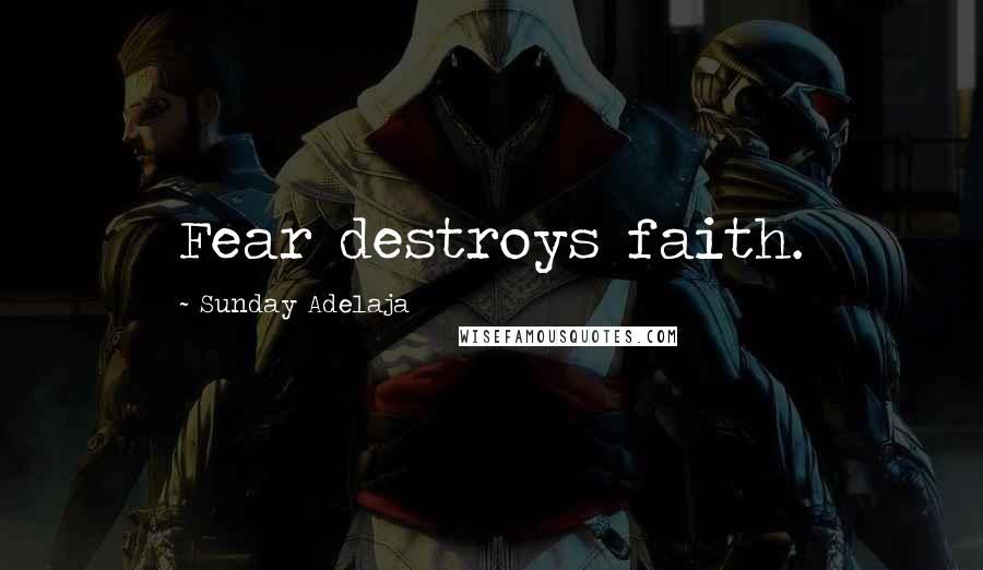 Sunday Adelaja Quotes: Fear destroys faith.