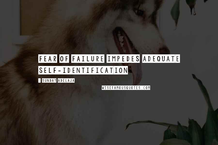 Sunday Adelaja Quotes: Fear of failure impedes adequate self-identification