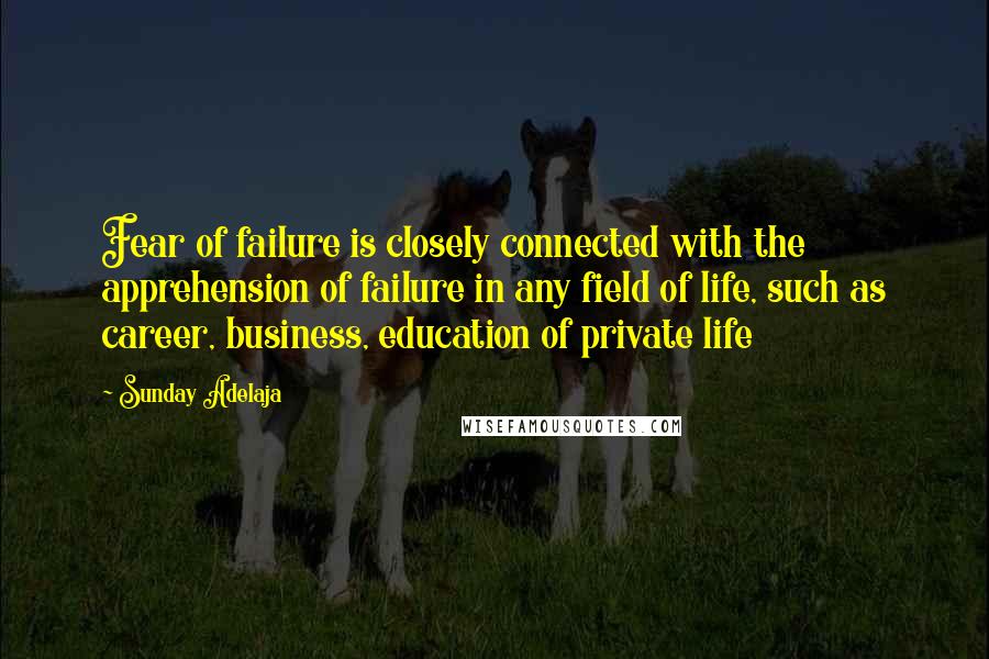 Sunday Adelaja Quotes: Fear of failure is closely connected with the apprehension of failure in any field of life, such as career, business, education of private life