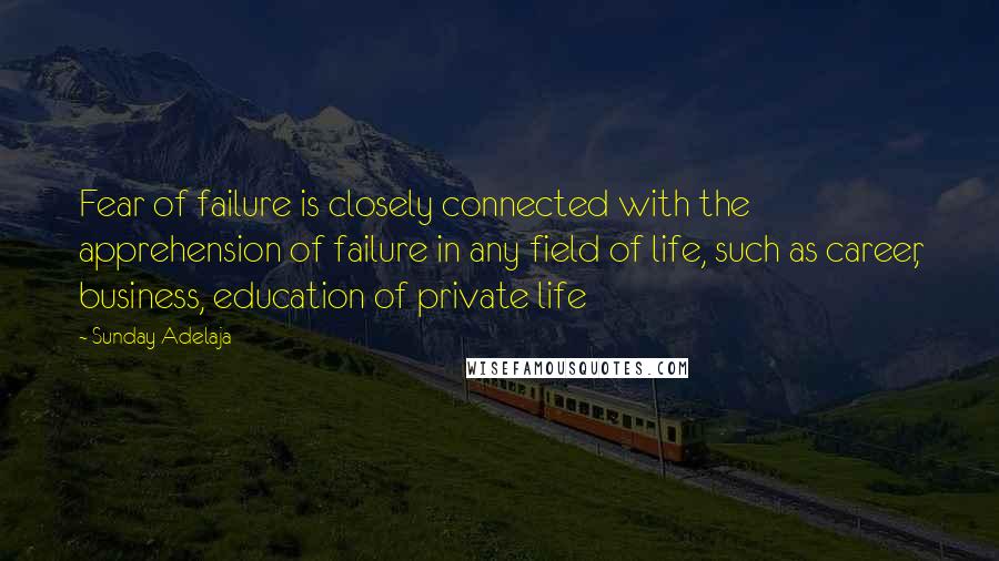 Sunday Adelaja Quotes: Fear of failure is closely connected with the apprehension of failure in any field of life, such as career, business, education of private life