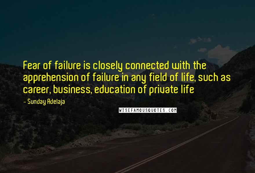 Sunday Adelaja Quotes: Fear of failure is closely connected with the apprehension of failure in any field of life, such as career, business, education of private life