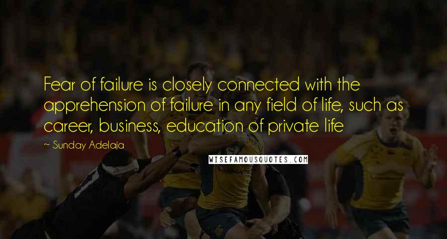 Sunday Adelaja Quotes: Fear of failure is closely connected with the apprehension of failure in any field of life, such as career, business, education of private life