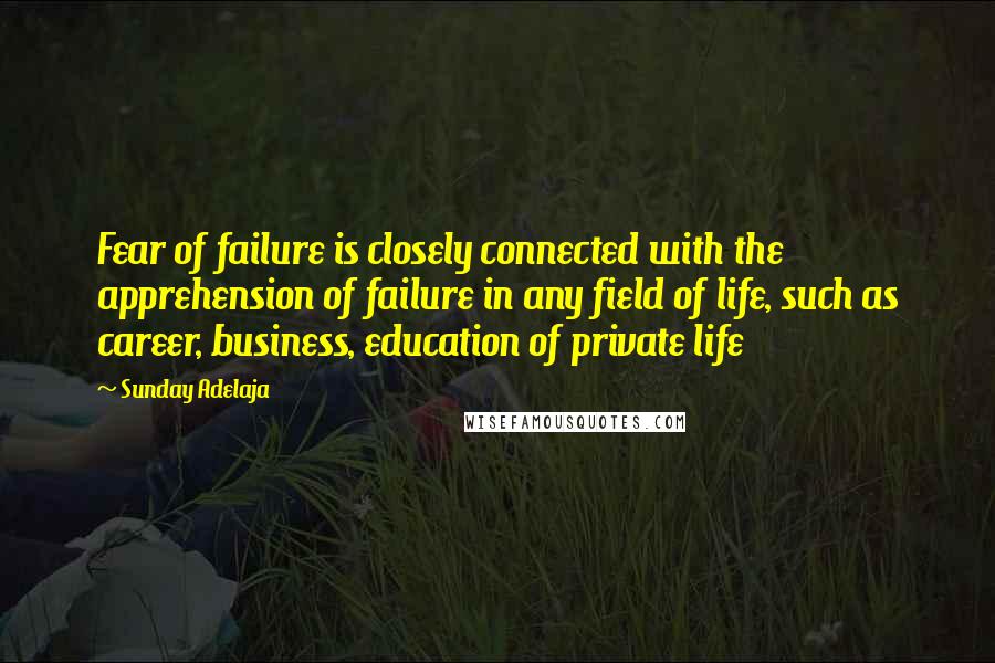 Sunday Adelaja Quotes: Fear of failure is closely connected with the apprehension of failure in any field of life, such as career, business, education of private life