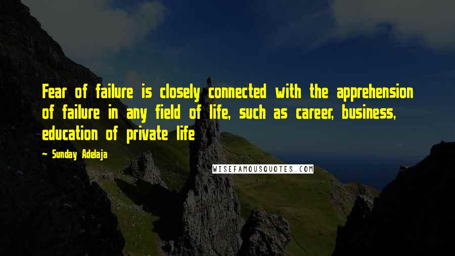 Sunday Adelaja Quotes: Fear of failure is closely connected with the apprehension of failure in any field of life, such as career, business, education of private life