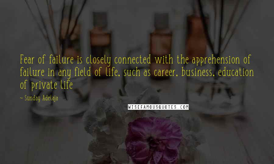 Sunday Adelaja Quotes: Fear of failure is closely connected with the apprehension of failure in any field of life, such as career, business, education of private life