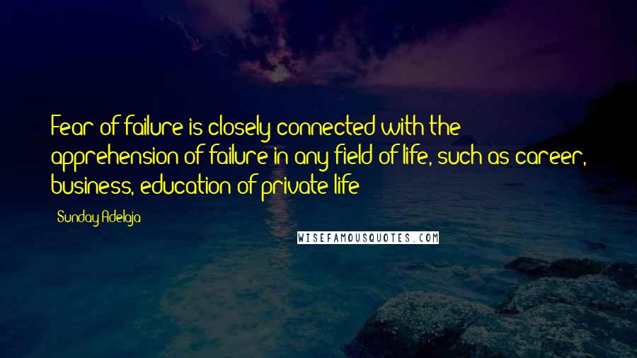 Sunday Adelaja Quotes: Fear of failure is closely connected with the apprehension of failure in any field of life, such as career, business, education of private life