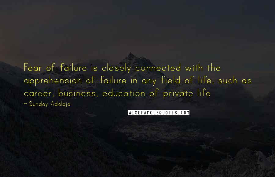 Sunday Adelaja Quotes: Fear of failure is closely connected with the apprehension of failure in any field of life, such as career, business, education of private life