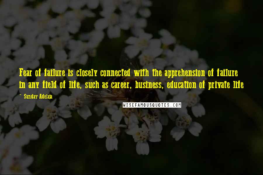 Sunday Adelaja Quotes: Fear of failure is closely connected with the apprehension of failure in any field of life, such as career, business, education of private life