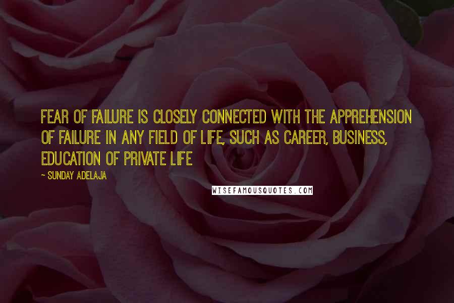 Sunday Adelaja Quotes: Fear of failure is closely connected with the apprehension of failure in any field of life, such as career, business, education of private life