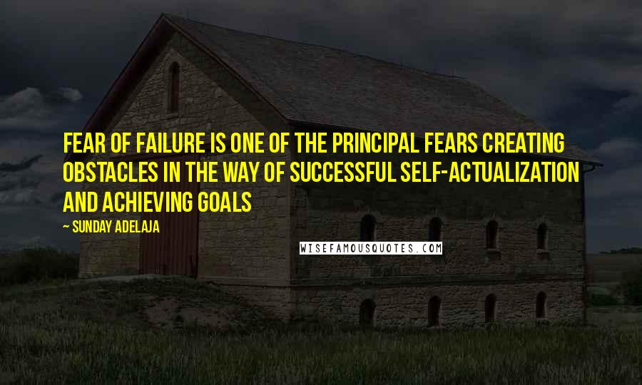 Sunday Adelaja Quotes: Fear of failure is one of the principal fears creating obstacles in the way of successful self-actualization and achieving goals