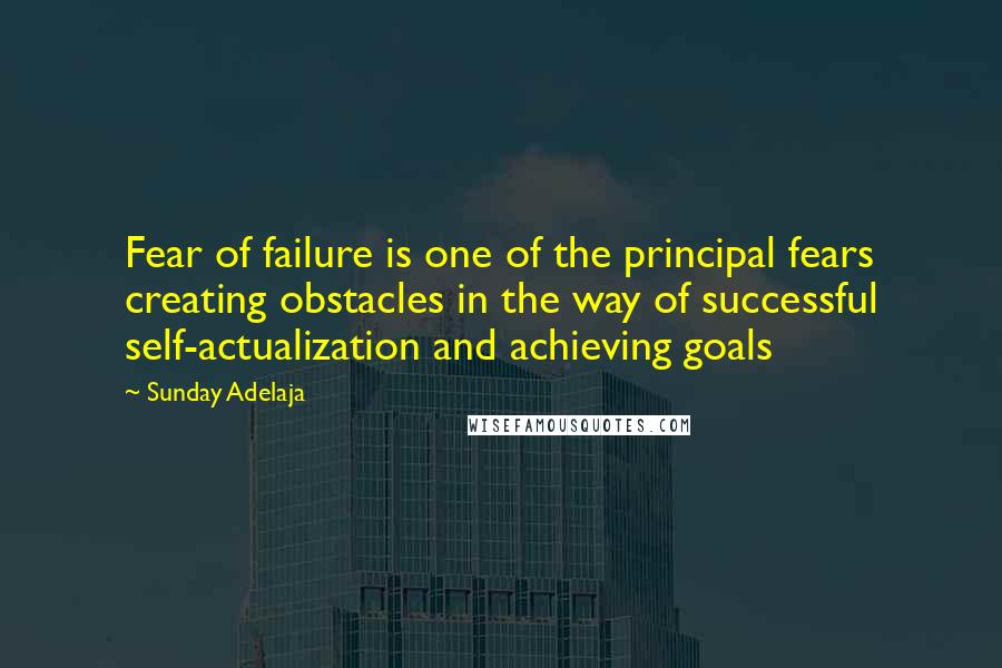 Sunday Adelaja Quotes: Fear of failure is one of the principal fears creating obstacles in the way of successful self-actualization and achieving goals