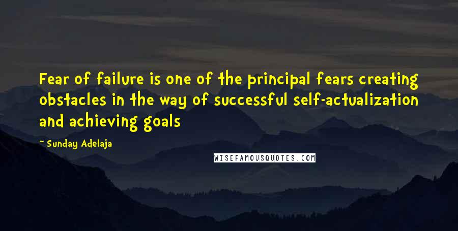 Sunday Adelaja Quotes: Fear of failure is one of the principal fears creating obstacles in the way of successful self-actualization and achieving goals