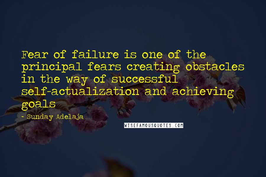 Sunday Adelaja Quotes: Fear of failure is one of the principal fears creating obstacles in the way of successful self-actualization and achieving goals