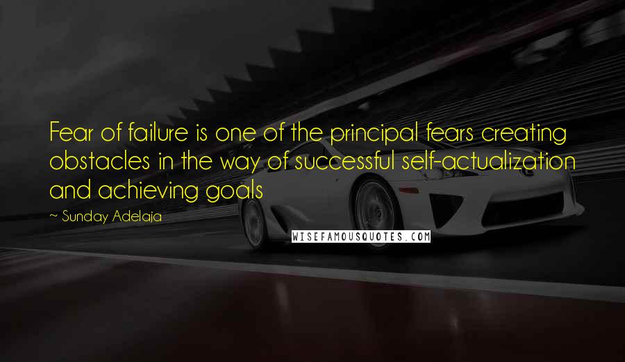 Sunday Adelaja Quotes: Fear of failure is one of the principal fears creating obstacles in the way of successful self-actualization and achieving goals