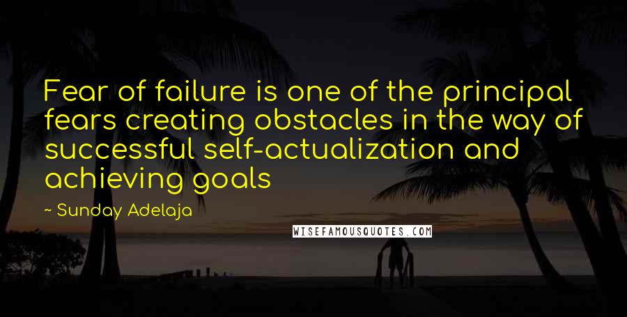 Sunday Adelaja Quotes: Fear of failure is one of the principal fears creating obstacles in the way of successful self-actualization and achieving goals