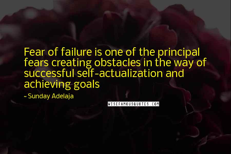 Sunday Adelaja Quotes: Fear of failure is one of the principal fears creating obstacles in the way of successful self-actualization and achieving goals