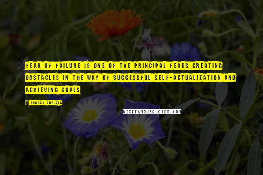 Sunday Adelaja Quotes: Fear of failure is one of the principal fears creating obstacles in the way of successful self-actualization and achieving goals