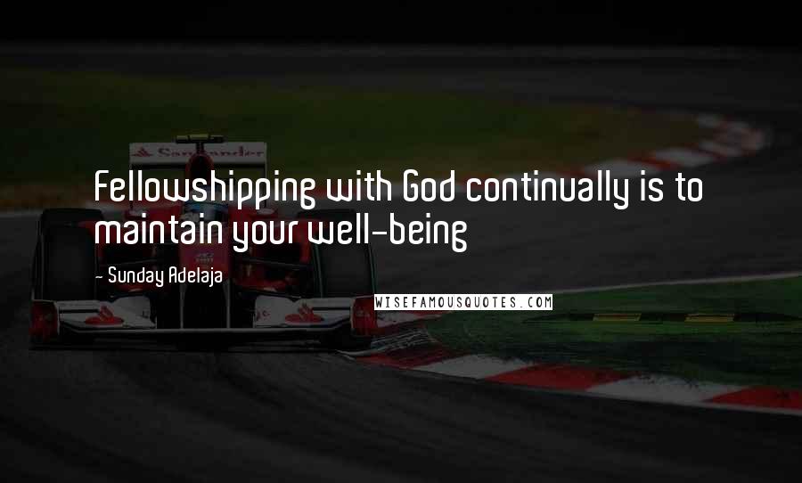 Sunday Adelaja Quotes: Fellowshipping with God continually is to maintain your well-being