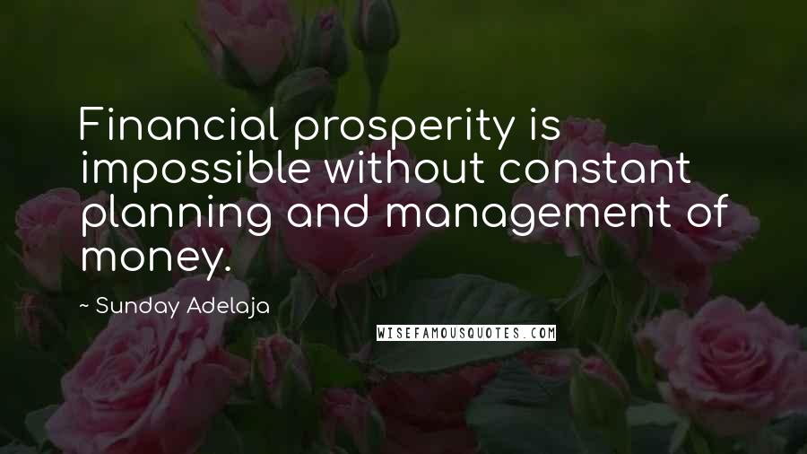 Sunday Adelaja Quotes: Financial prosperity is impossible without constant planning and management of money.