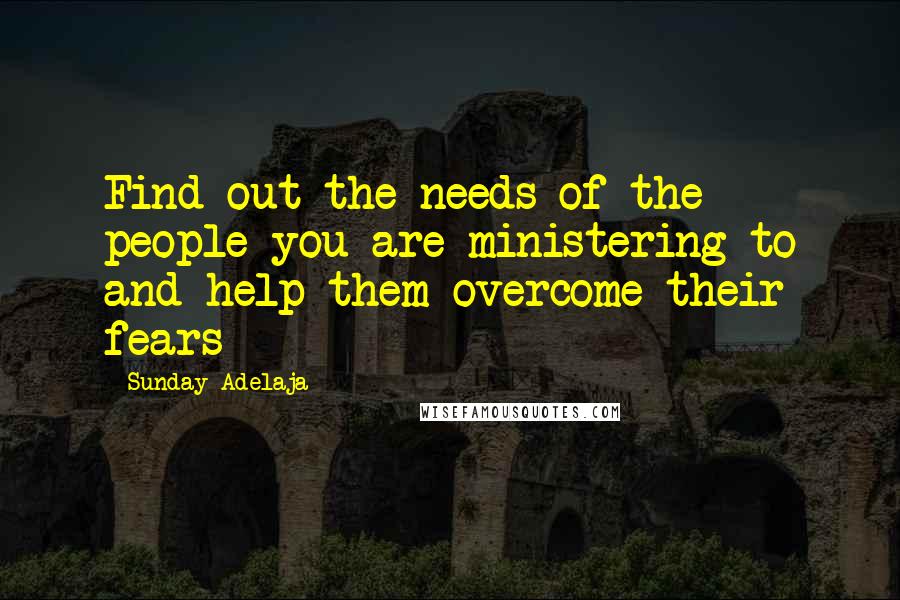 Sunday Adelaja Quotes: Find out the needs of the people you are ministering to and help them overcome their fears