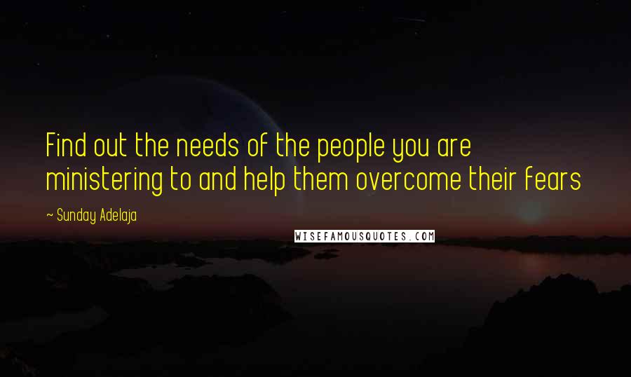 Sunday Adelaja Quotes: Find out the needs of the people you are ministering to and help them overcome their fears