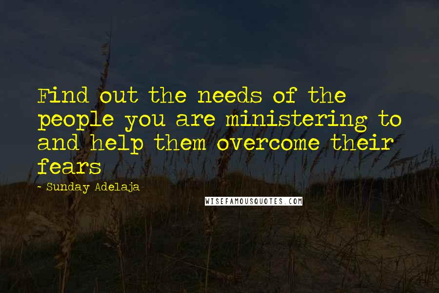 Sunday Adelaja Quotes: Find out the needs of the people you are ministering to and help them overcome their fears