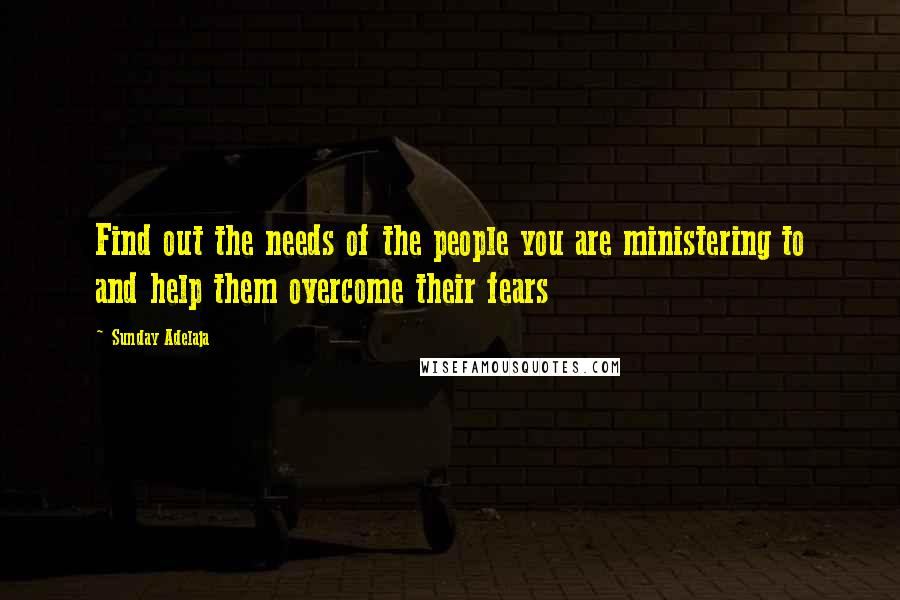 Sunday Adelaja Quotes: Find out the needs of the people you are ministering to and help them overcome their fears