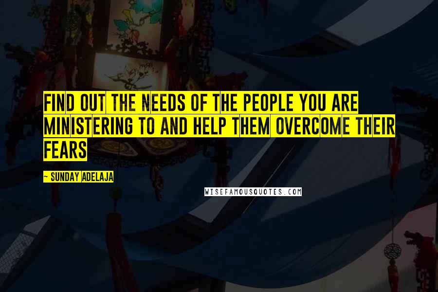 Sunday Adelaja Quotes: Find out the needs of the people you are ministering to and help them overcome their fears