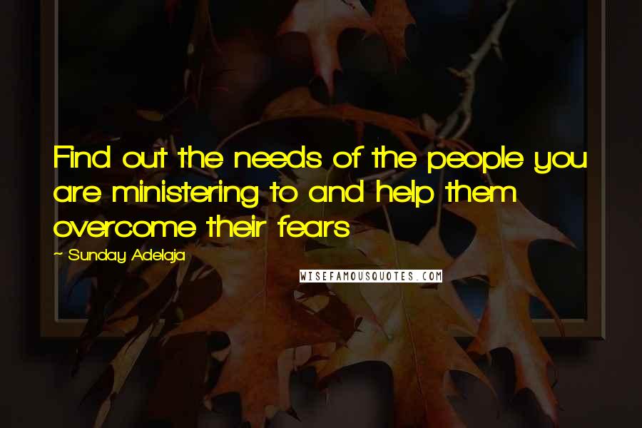 Sunday Adelaja Quotes: Find out the needs of the people you are ministering to and help them overcome their fears