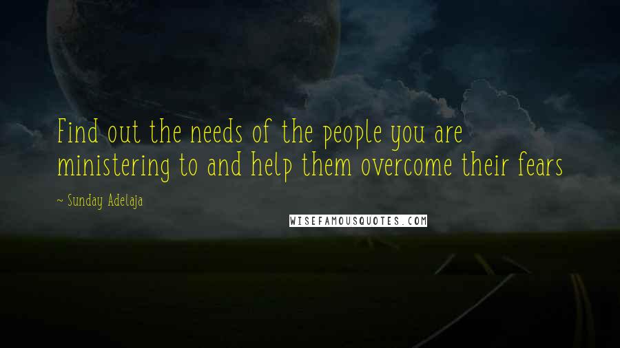 Sunday Adelaja Quotes: Find out the needs of the people you are ministering to and help them overcome their fears