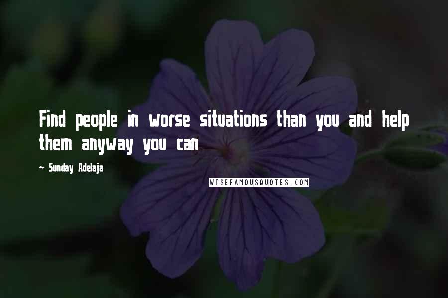 Sunday Adelaja Quotes: Find people in worse situations than you and help them anyway you can