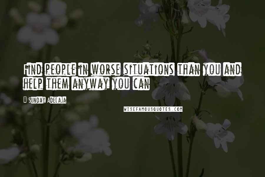 Sunday Adelaja Quotes: Find people in worse situations than you and help them anyway you can