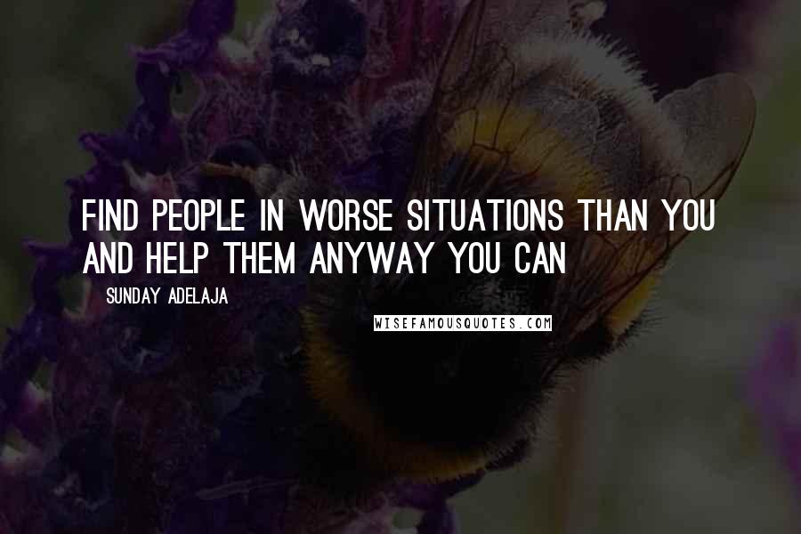 Sunday Adelaja Quotes: Find people in worse situations than you and help them anyway you can