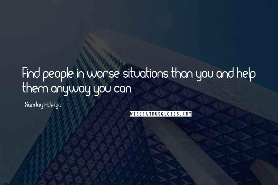 Sunday Adelaja Quotes: Find people in worse situations than you and help them anyway you can