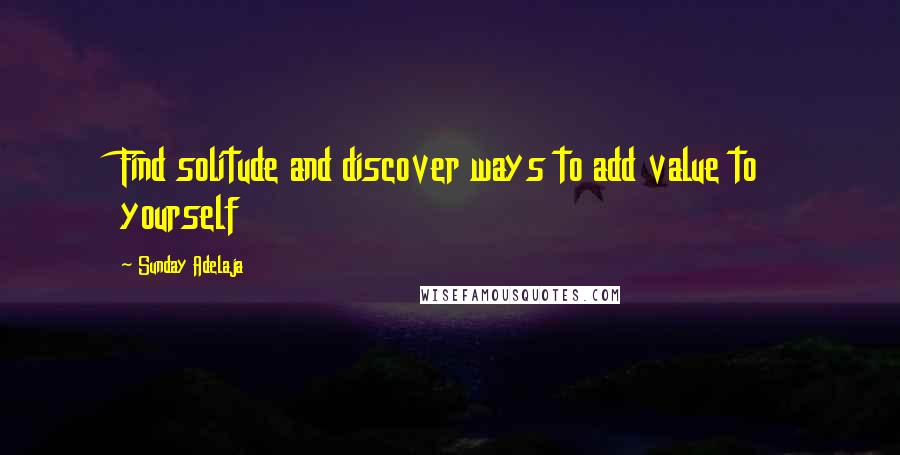 Sunday Adelaja Quotes: Find solitude and discover ways to add value to yourself