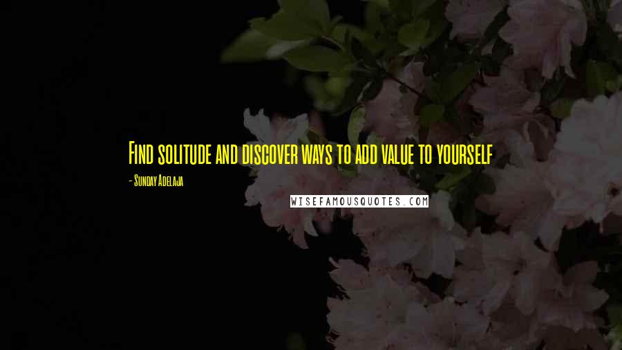 Sunday Adelaja Quotes: Find solitude and discover ways to add value to yourself