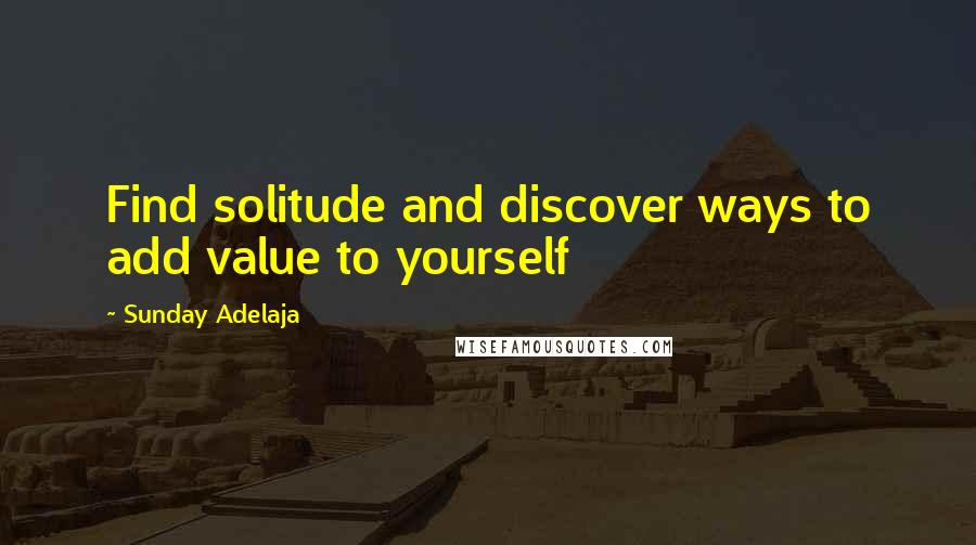 Sunday Adelaja Quotes: Find solitude and discover ways to add value to yourself