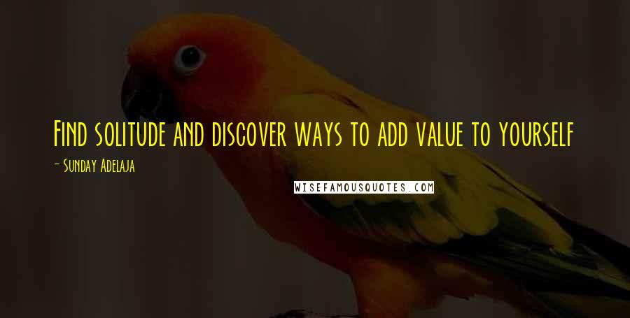 Sunday Adelaja Quotes: Find solitude and discover ways to add value to yourself