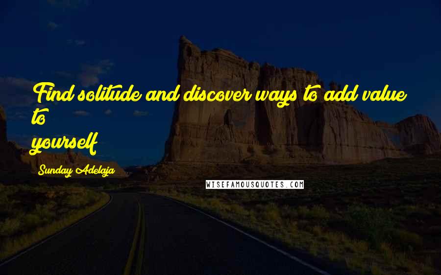 Sunday Adelaja Quotes: Find solitude and discover ways to add value to yourself