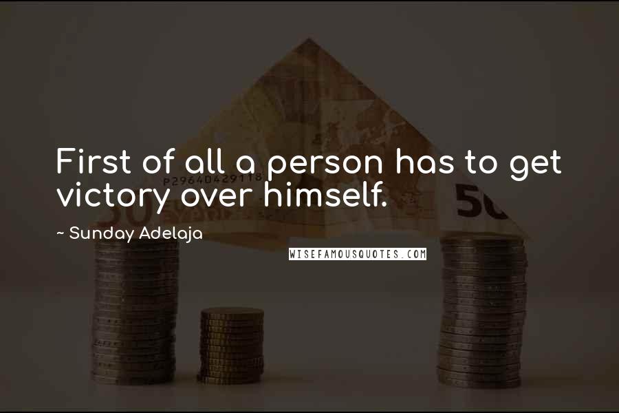 Sunday Adelaja Quotes: First of all a person has to get victory over himself.