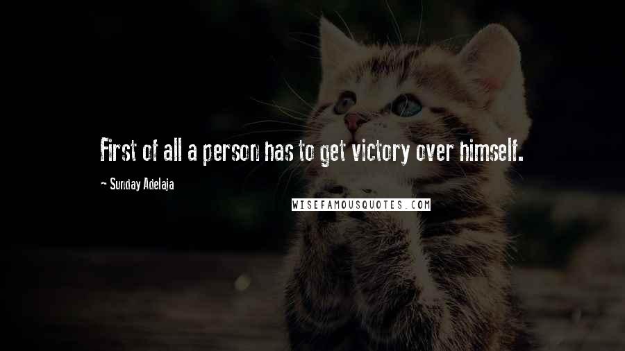 Sunday Adelaja Quotes: First of all a person has to get victory over himself.