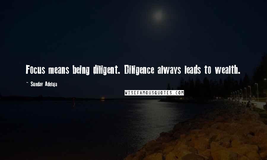 Sunday Adelaja Quotes: Focus means being diligent. Diligence always leads to wealth.