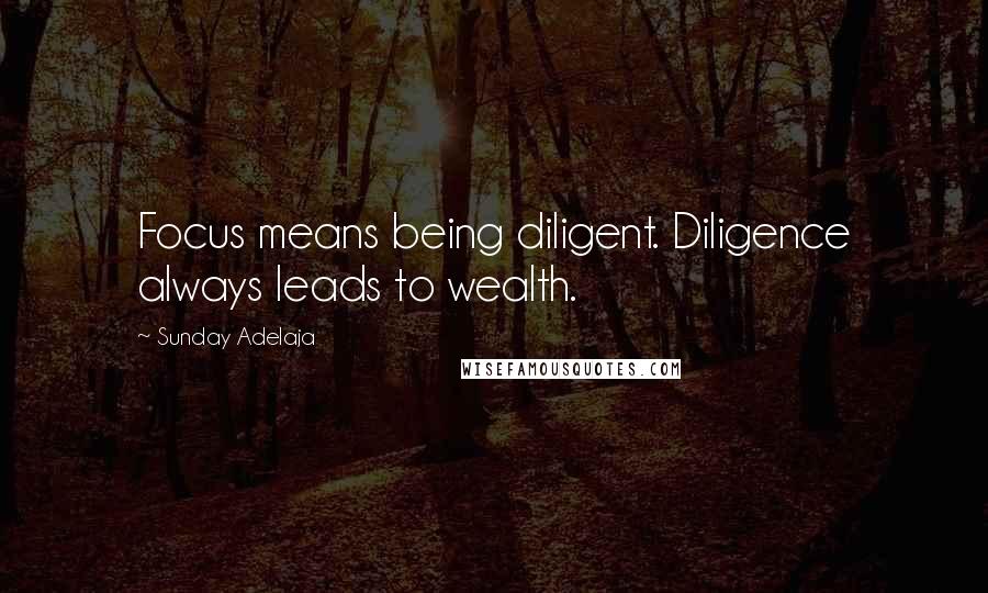 Sunday Adelaja Quotes: Focus means being diligent. Diligence always leads to wealth.