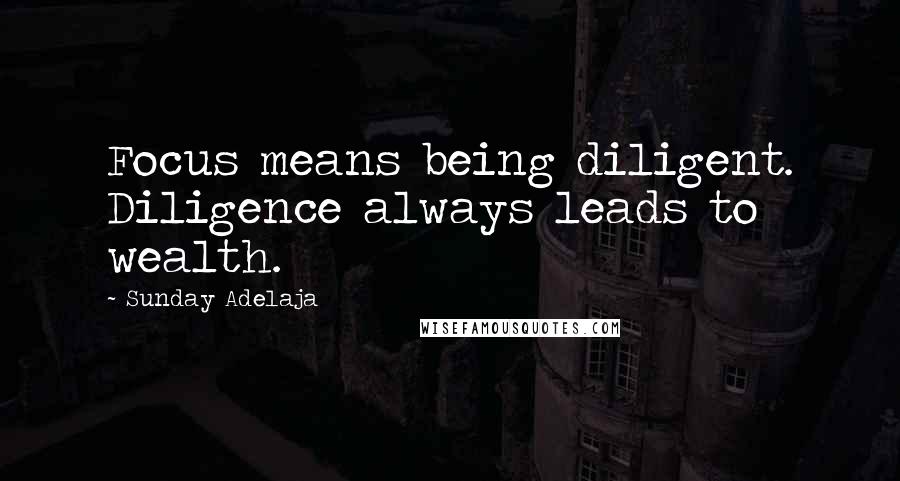 Sunday Adelaja Quotes: Focus means being diligent. Diligence always leads to wealth.