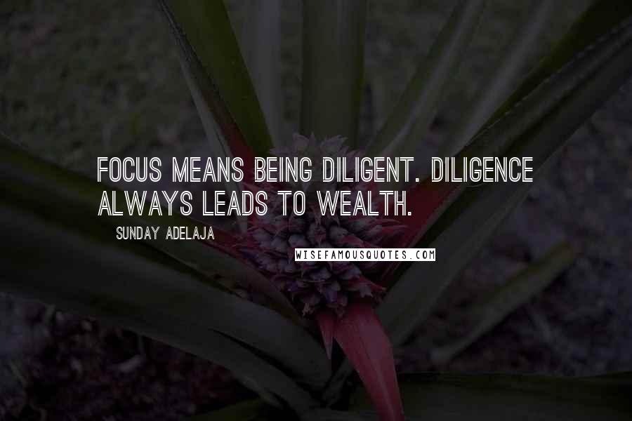 Sunday Adelaja Quotes: Focus means being diligent. Diligence always leads to wealth.