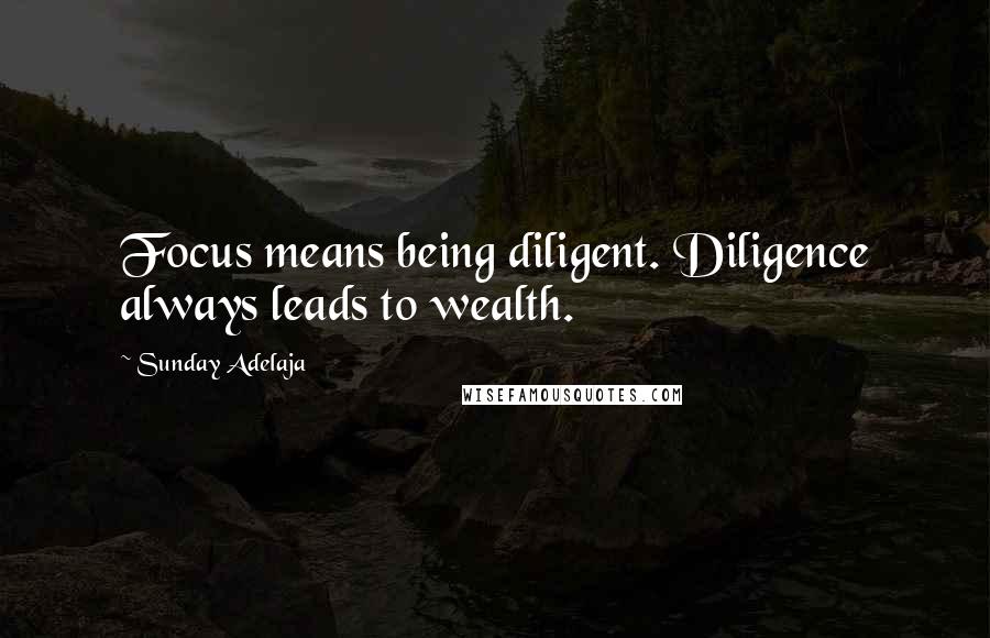 Sunday Adelaja Quotes: Focus means being diligent. Diligence always leads to wealth.