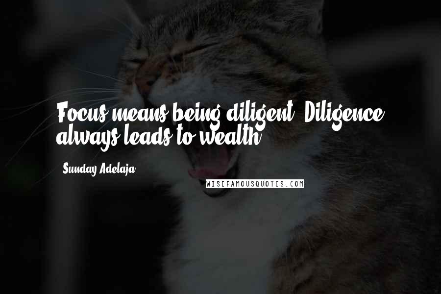 Sunday Adelaja Quotes: Focus means being diligent. Diligence always leads to wealth.