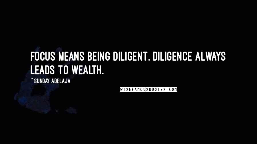 Sunday Adelaja Quotes: Focus means being diligent. Diligence always leads to wealth.