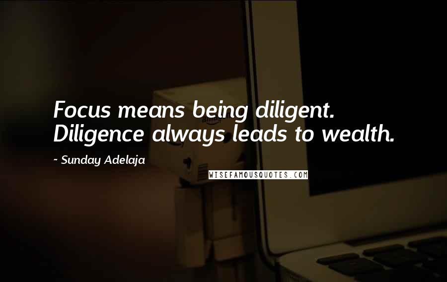 Sunday Adelaja Quotes: Focus means being diligent. Diligence always leads to wealth.