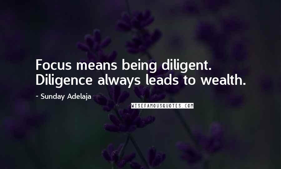 Sunday Adelaja Quotes: Focus means being diligent. Diligence always leads to wealth.